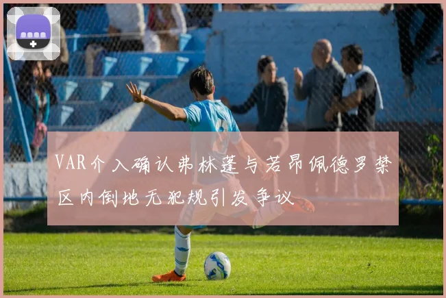 VAR介入确认弗林蓬与若昂佩德罗禁区内倒地无犯规引发争议