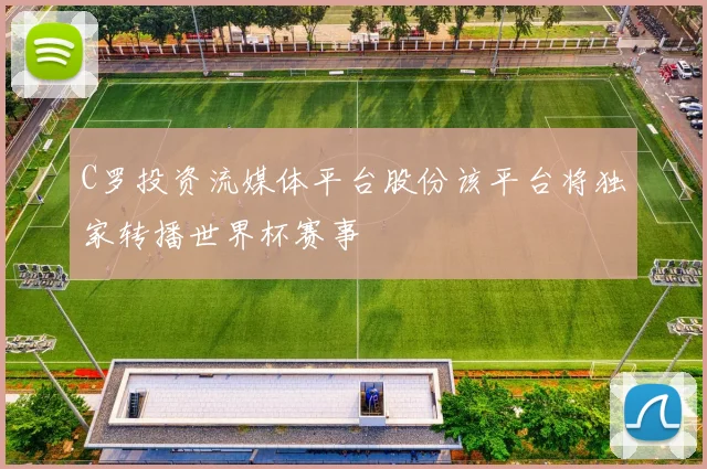 C罗投资流媒体平台股份该平台将独家转播世界杯赛事